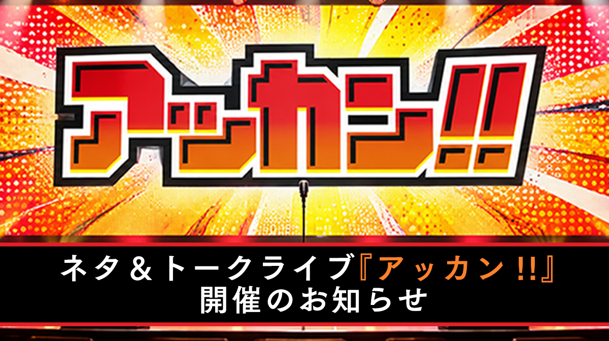 ネタ&トークライブ『アッカン!!』 開催のお知らせ ネタ&トークライブ『アッカン!!』 開催のお知らせ